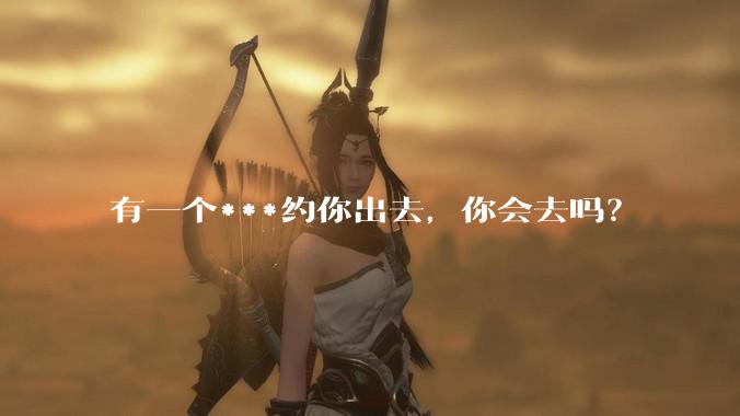 有一个***约你出去，你会去吗？