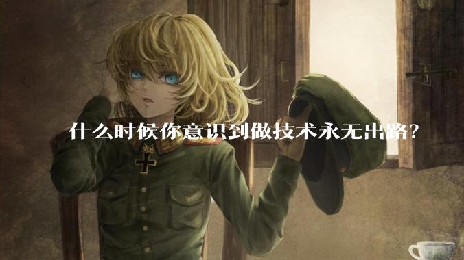 什么时候你意识到做技术永无出路？