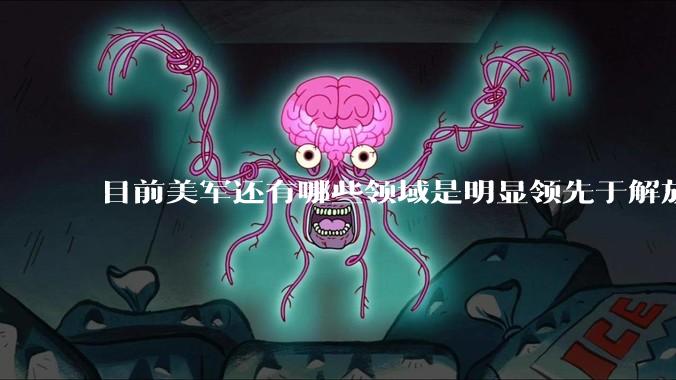 目前美军还有哪些领域是明显领先于解放军的？