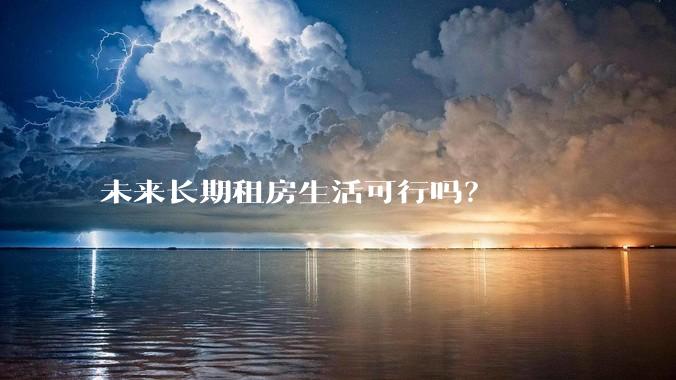 未来长期租房生活可行吗？