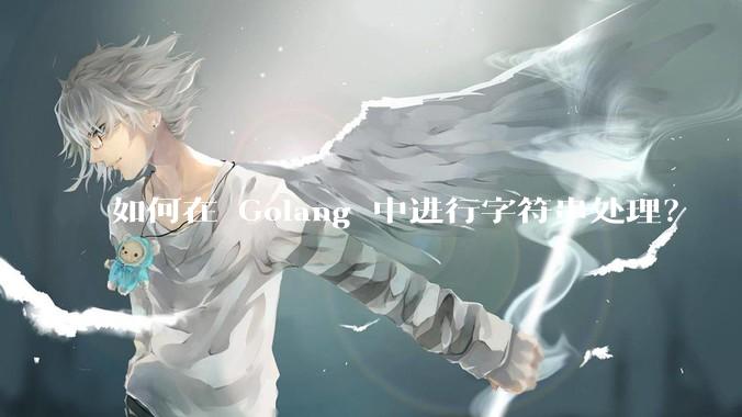 如何在 Golang 中进行字符串处理？