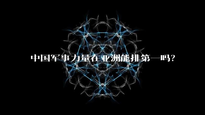 中国军事力量在亚洲能排第一吗？