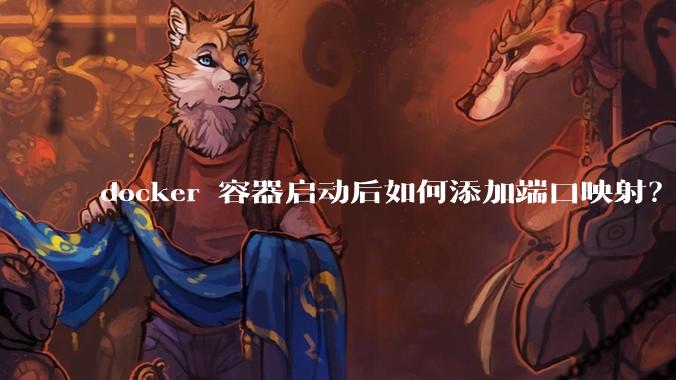 docker 容器启动后如何添加端口映射？