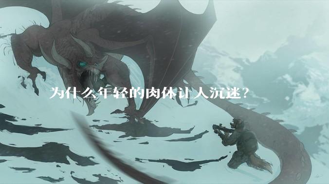为什么年轻的肉体让人沉迷？