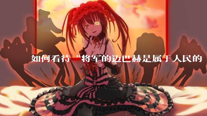 如何看待“将军的迈巴赫是属于人民的  将军只有每天24小时使用权”这句话？