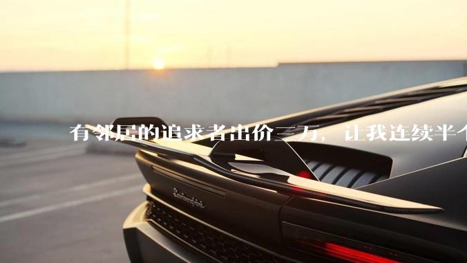 有邻居的追求者出价三万，让我连续半个月每天找个女朋友晚上弄点动静，我该答应吗？