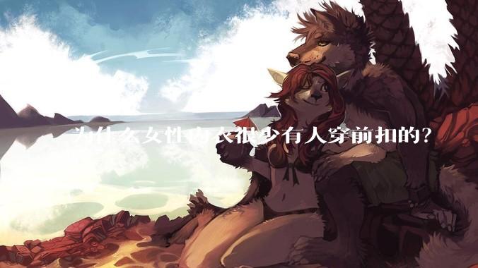 为什么女性内衣很少有人穿前扣的？