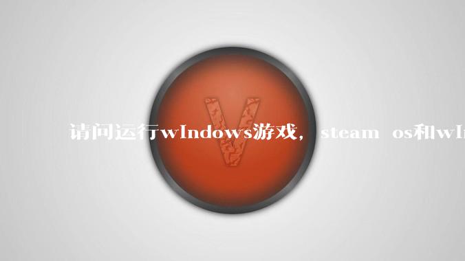 请问运行windows游戏，steam os和windows哪个效率高？