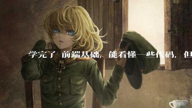 学完了 前端基础，能看懂一些代码，但是打不出来？要怎么提升?