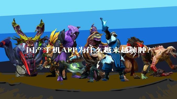 国产手机APP为什么越来越臃肿？