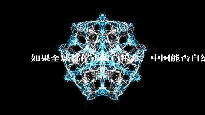 如果全球都停止出口粮食，中国能否自给自足？