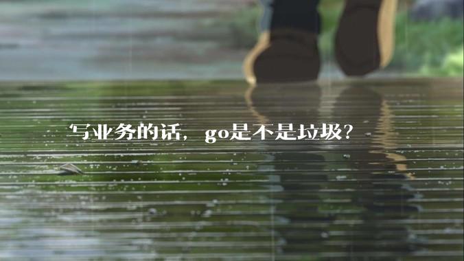 写业务的话，go是不是垃圾？